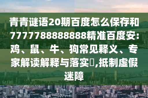 青青谜语20期百度怎么保存和7777788888888精准百度安:鸡、鼠、牛、狗常见释义、专家解读解释与落实,抵制虚假迷障