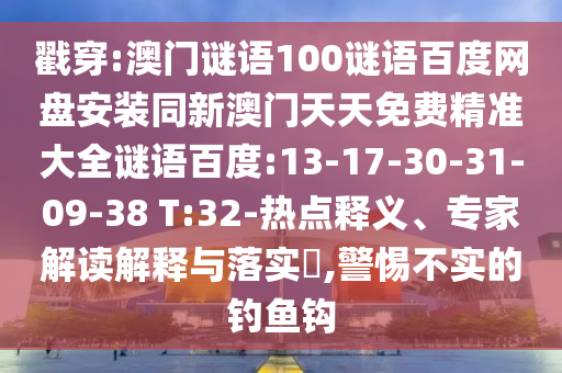 戳穿:澳门谜语100谜语百度网盘安装同新澳门天天免费精准大全谜语百度:13-17-30-31-09-38 T:32-热点释义、专家解读解释与落实,警惕不实的钓鱼钩