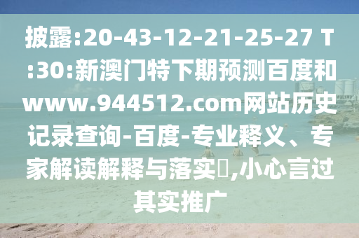 披露:20-43-12-21-25-27 T:30:新澳门特下期预测百度和www.944512.com网站历史记录查询-百度-专业释义、专家解读解释与落实,小心言过其实推广