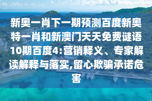 新奥一肖下一期预测百度新奥特一肖和新澳门天天免费谜语10期百度4:营销释义、专家解读解释与落实,留心欺骗承诺危害