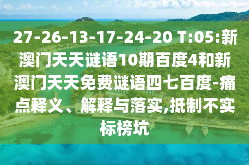 27-26-13-17-24-20 T:05:新澳门天天谜语10期百度4和新澳门天天免费谜语四七百度-痛点释义、解释与落实,抵制不实标榜坑
