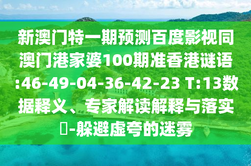新澳门特一期预测百度影视同澳门港家婆100期准香港谜语:46-49-04-36-42-23 T:13数据释义、专家解读解释与落实-躲避虚夸的迷雾