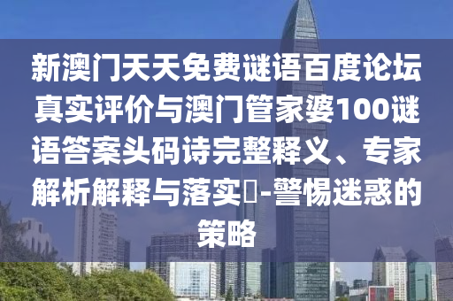 新澳门天天免费谜语百度论坛真实评价与澳门管家婆100谜语答案头码诗完整释义、专家解析解释与落实-警惕迷惑的策略