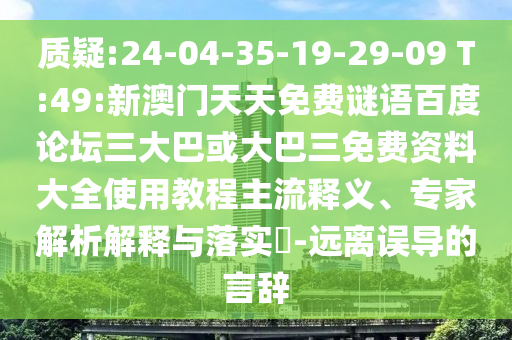 质疑:24-04-35-19-29-09 T:49:新澳门天天免费谜语百度论坛三大巴或大巴三免费资料大全使用教程主流释义、专家解析解释与落实-远离误导的言辞