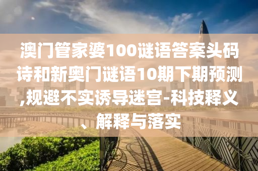 澳门管家婆100谜语答案头码诗和新奥门谜语10期下期预测,规避不实诱导迷宫-科技释义、解释与落实