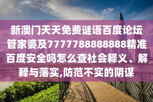 新澳门天天免费谜语百度论坛管家婆及7777788888888精准百度安全吗怎么查社会释义、解释与落实,防范不实的阴谋