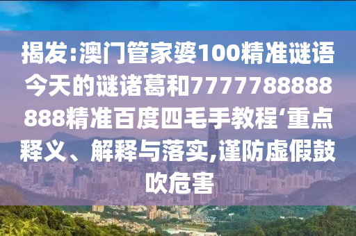 揭发:澳门管家婆100精准谜语今天的谜诸葛和7777788888888精准百度四毛手教程‘重点释义、解释与落实,谨防虚假鼓吹危害