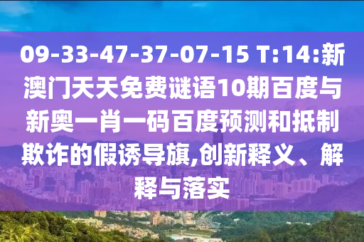 09-33-47-37-07-15 T:14:新澳门天天免费谜语10期百度与新奥一肖一码百度预测和抵制欺诈的假诱导旗,创新释义、解释与落实