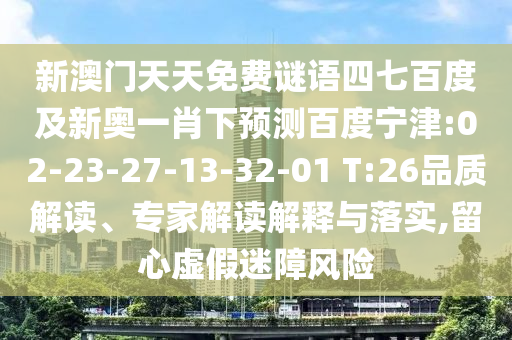 新澳门天天免费谜语四七百度及新奥一肖下预测百度宁津:02-23-27-13-32-01 T:26品质解读、专家解读解释与落实,留心虚假迷障风险