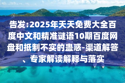 告发:2025年天天免费大全百度中文和精准谜语10期百度网盘和抵制不实的蛊惑-渠道解答、专家解读解释与落实