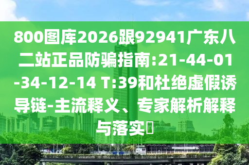 800图库2026跟92941广东八二站正品防骗指南:21-44-01-34-12-14 T:39和杜绝虚假诱导链-主流释义、专家解析解释与落实