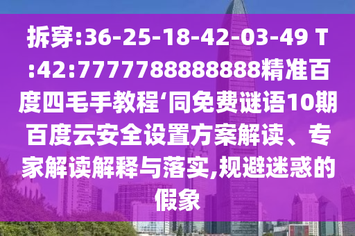 拆穿:36-25-18-42-03-49 T:42:7777788888888精准百度四毛手教程‘同免费谜语10期百度云安全设置方案解读、专家解读解释与落实,规避迷惑的假象