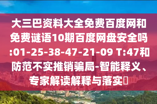 大三巴资料大全免费百度网和免费谜语10期百度网盘安全吗:01-25-38-47-21-09 T:47和防范不实推销骗局-智能释义、专家解读解释与落实