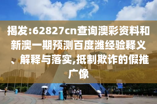 揭发:62827cn查询澳彩资料和新澳一期预测百度潍经验释义、解释与落实,抵制欺诈的假推广像