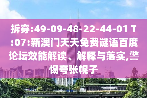 拆穿:49-09-48-22-44-01 T:07:新澳门天天免费谜语百度论坛效能解读、解释与落实,警惕夸张幌子