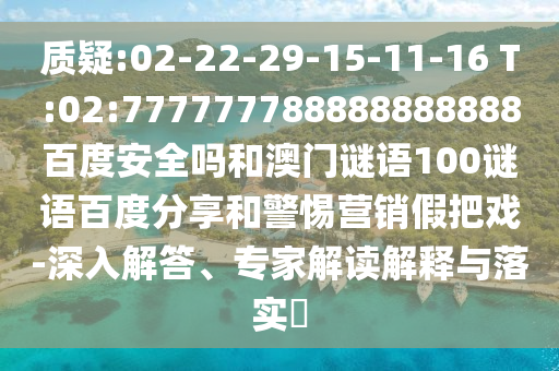 质疑:02-22-29-15-11-16 T:02:777777788888888888百度安全吗和澳门谜语100谜语百度分享和警惕营销假把戏-深入解答、专家解读解释与落实