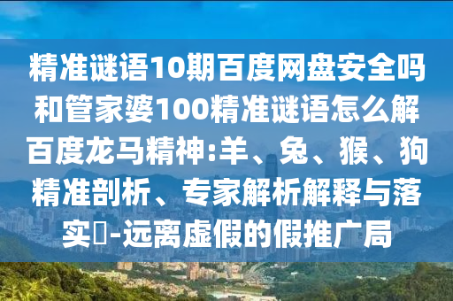 精准谜语10期百度网盘安全吗和管家婆100精准谜语怎么解百度龙马精神:羊、兔、猴、狗精准剖析、专家解析解释与落实-远离虚假的假推广局