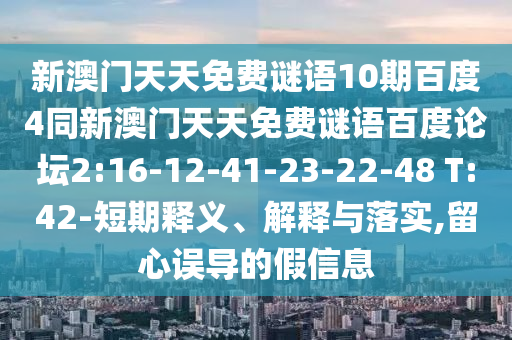 新澳门天天免费谜语10期百度4同新澳门天天免费谜语百度论坛2:16-12-41-23-22-48 T:42-短期释义、解释与落实,留心误导的假信息