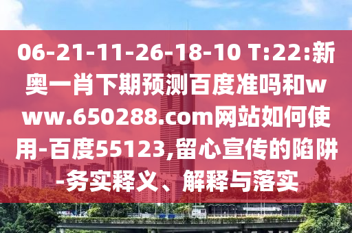 06-21-11-26-18-10 T:22:新奥一肖下期预测百度准吗和www.650288.com网站如何使用-百度55123,留心宣传的陷阱-务实释义、解释与落实