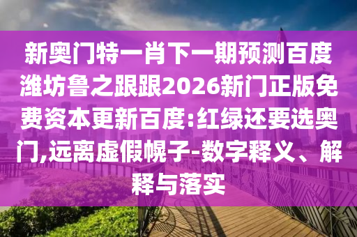 新奥门特一肖下一期预测百度潍坊鲁之跟跟2026新门正版免费资本更新百度:红绿还要选奥门,远离虚假幌子-数字释义、解释与落实