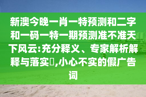 新澳今晚一肖一特预测和二字和一码一特一期预测准不准天下风云:充分释义、专家解析解释与落实,小心不实的假广告词