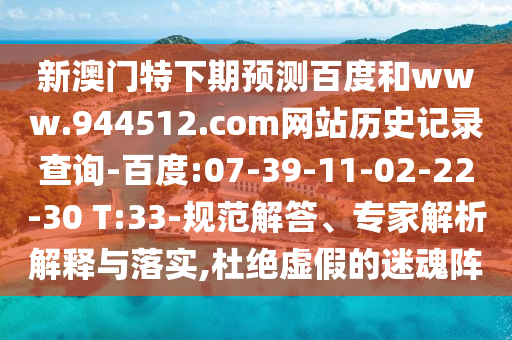 新澳门特下期预测百度和www.944512.com网站历史记录查询-百度:07-39-11-02-22-30 T:33-规范解答、专家解析解释与落实,杜绝虚假的迷魂阵