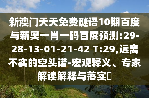 新澳门天天免费谜语10期百度与新奥一肖一码百度预测:29-28-13-01-21-42 T:29,远离不实的空头诺-宏观释义、专家解读解释与落实