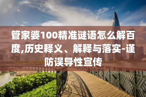 管家婆100精准谜语怎么解百度,历史释义、解释与落实-谨防误导性宣传