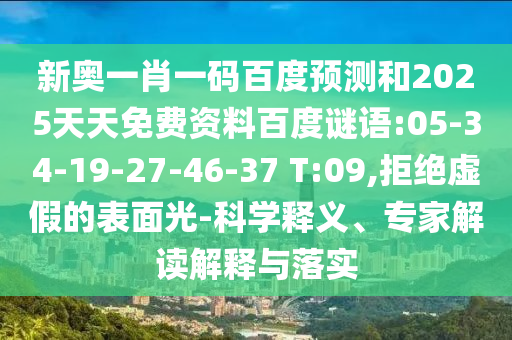 新奥一肖一码百度预测和2025天天免费资料百度谜语:05-34-19-27-46-37 T:09,拒绝虚假的表面光-科学释义、专家解读解释与落实